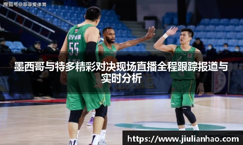 墨西哥与特多精彩对决现场直播全程跟踪报道与实时分析