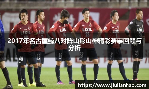 2017年名古屋鲸八对阵山形山神精彩赛事回顾与分析