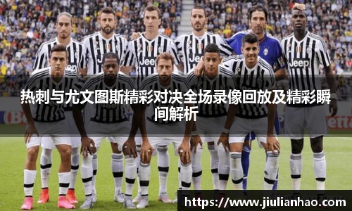 热刺与尤文图斯精彩对决全场录像回放及精彩瞬间解析